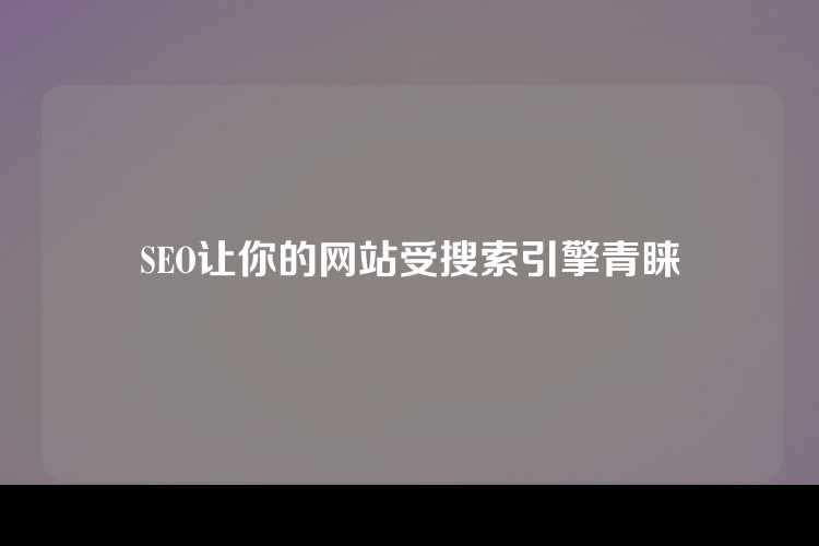 SEO让你的网站受搜索引擎青睐