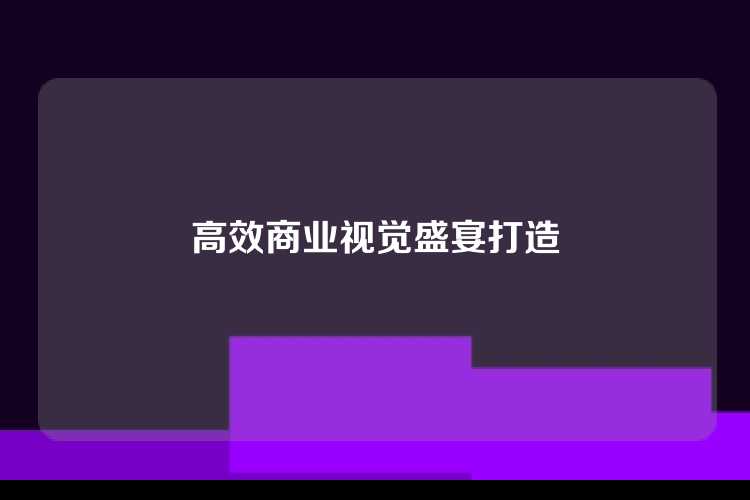 高效商业视觉盛宴打造