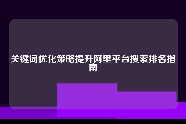 关键词优化策略提升阿里平台搜索排名指南