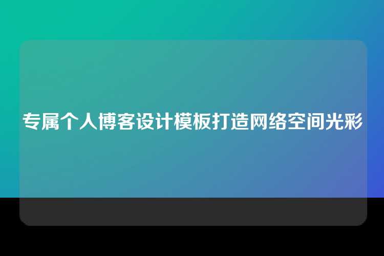 专属个人博客设计模板打造网络空间光彩