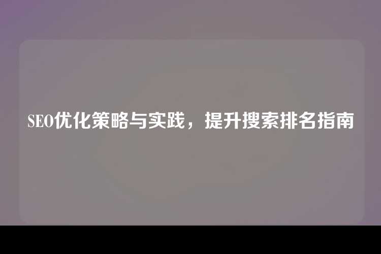 SEO优化策略与实践，提升搜索排名指南