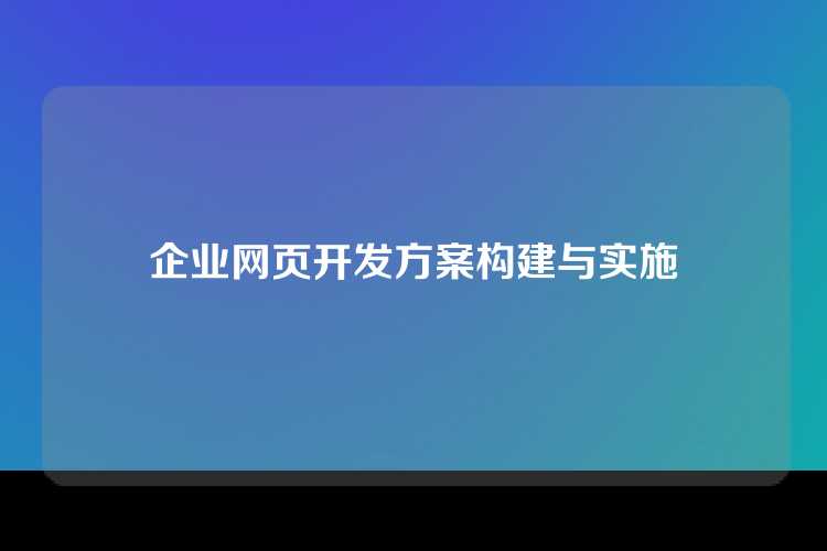 企业网页开发方案构建与实施