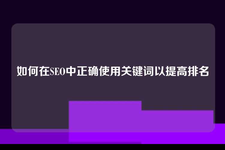 如何在SEO中正确使用关键词以提高排名