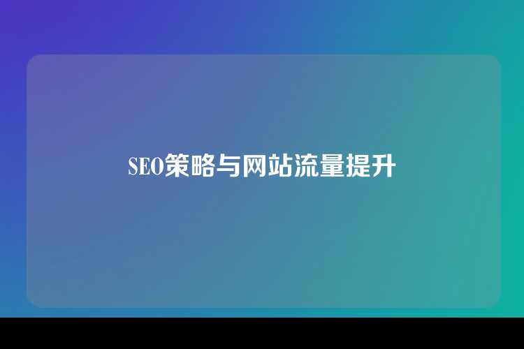 SEO策略与网站流量提升