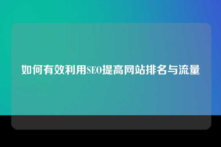 如何有效利用SEO提高网站排名与流量