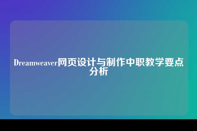 Dreamweaver网页设计与制作中职教学要点分析