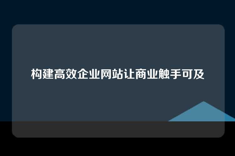 构建高效企业网站让商业触手可及