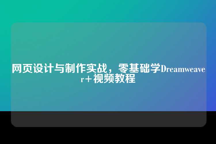 网页设计与制作实战，零基础学Dreamweaver+视频教程