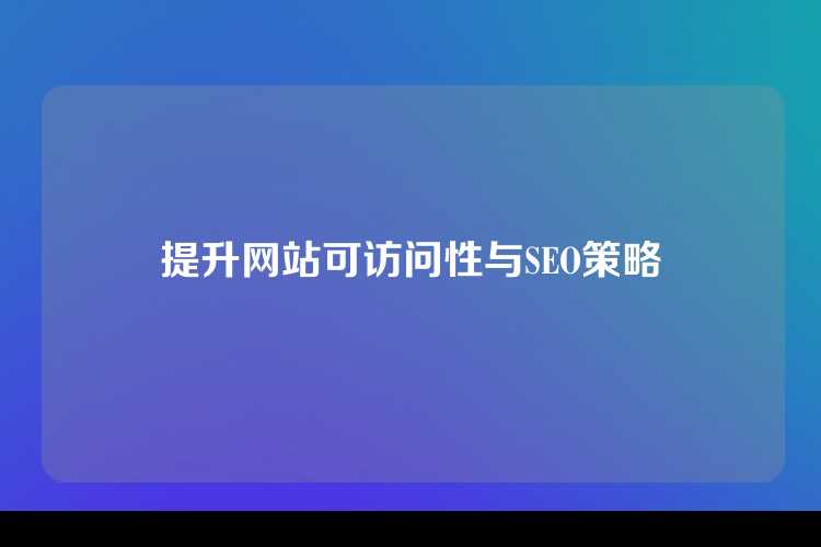 提升网站可访问性与SEO策略