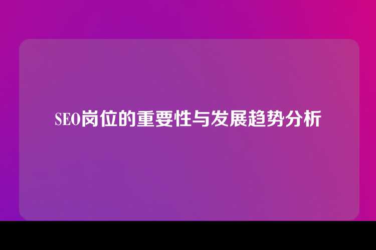 SEO岗位的重要性与发展趋势分析