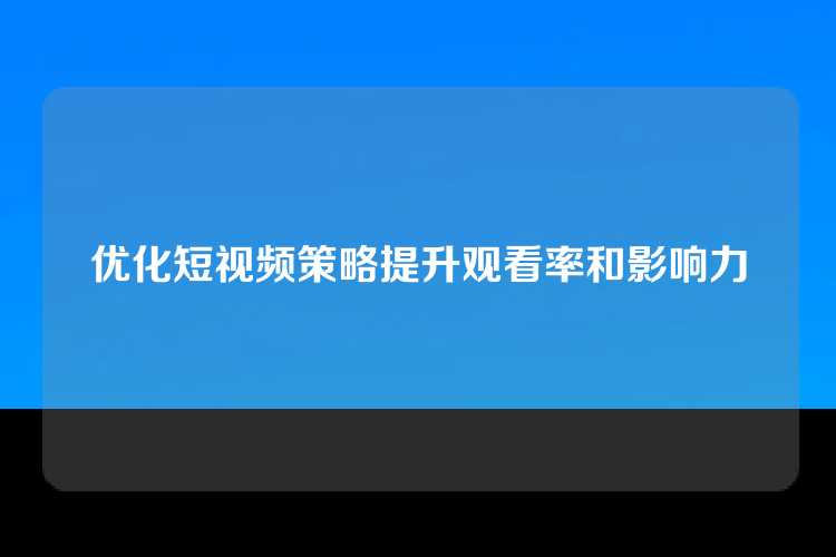 优化短视频策略提升观看率和影响力