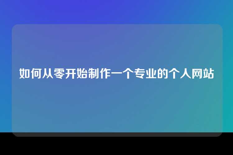 如何从零开始制作一个专业的个人网站
