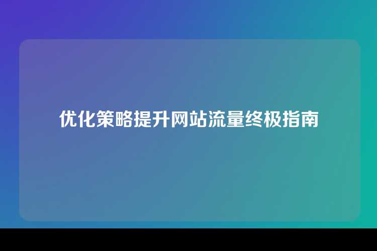 优化策略提升网站流量终极指南
