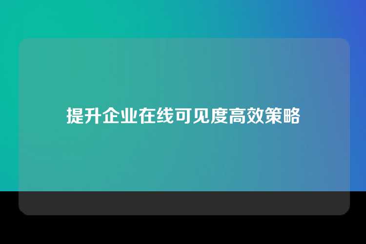 提升企业在线可见度高效策略