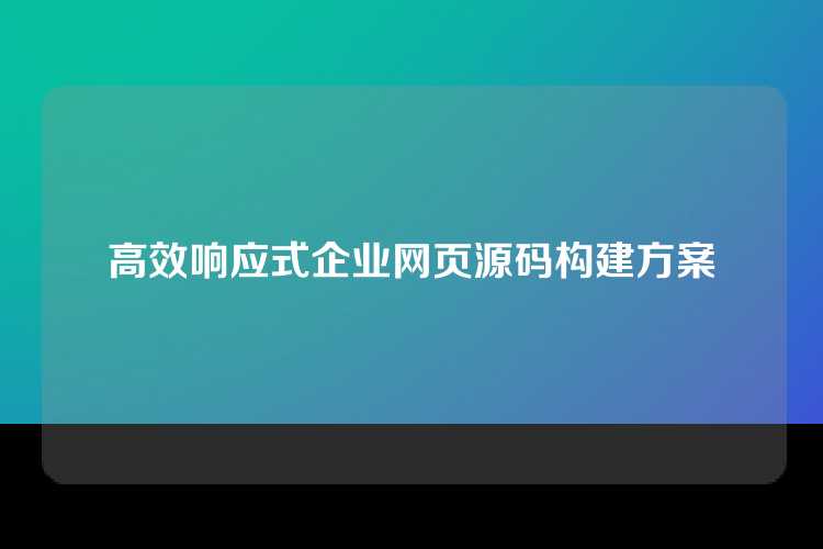高效响应式企业网页源码构建方案