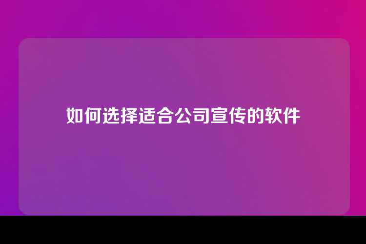 如何选择适合公司宣传的软件