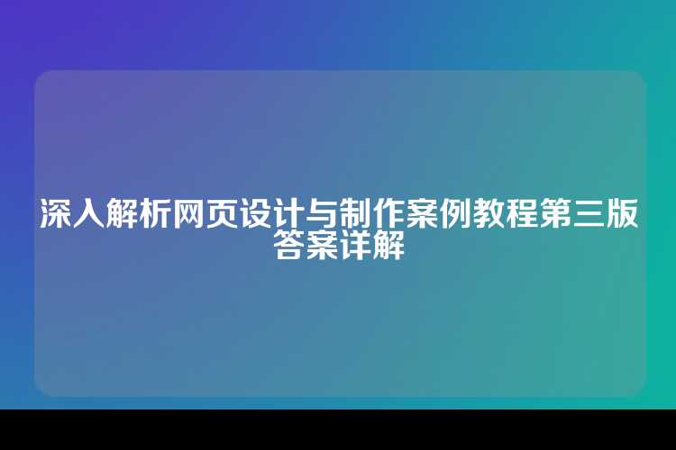 深入解析网页设计与制作案例教程第三版答案详解