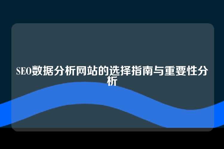 SEO数据分析网站的选择指南与重要性分析