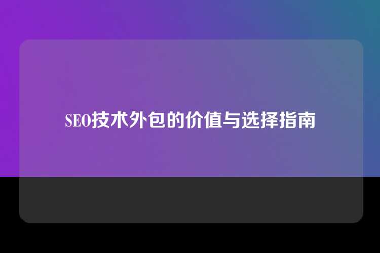 SEO技术外包的价值与选择指南