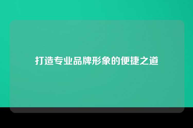 打造专业品牌形象的便捷之道