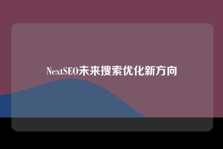 NextSEO未来搜索优化新方向