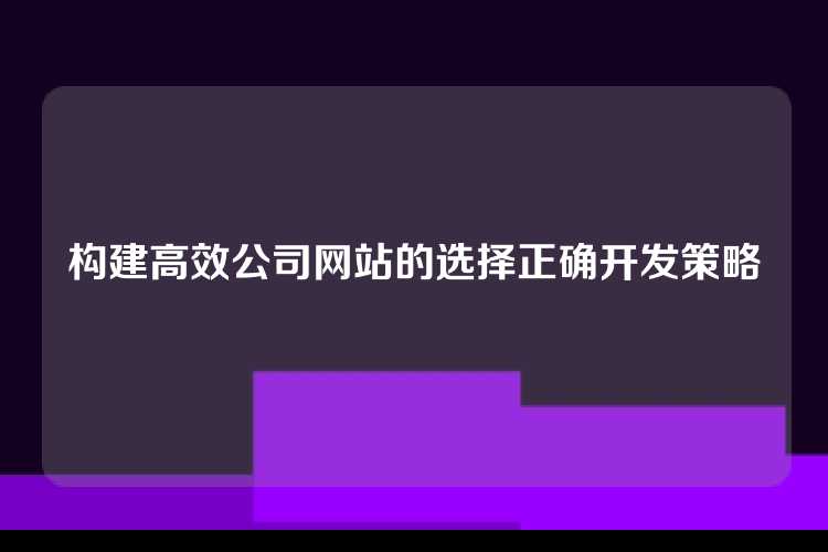 构建高效公司网站的选择正确开发策略