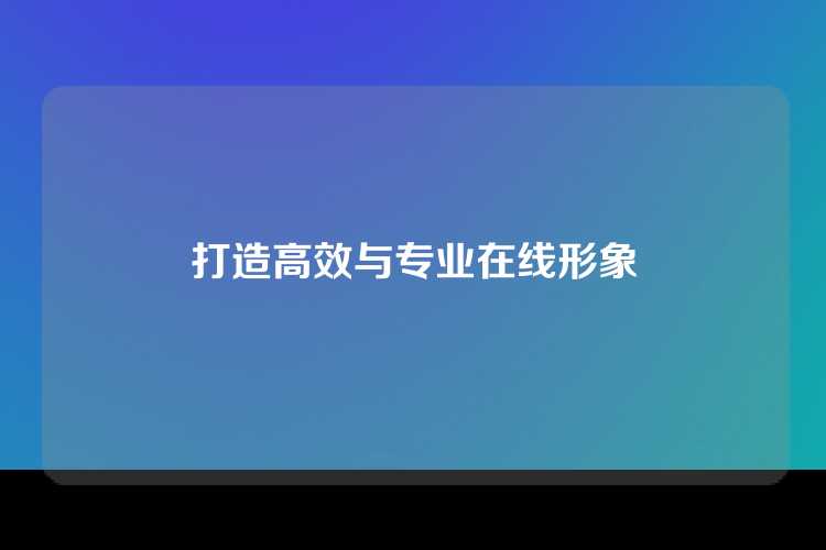 打造高效与专业在线形象