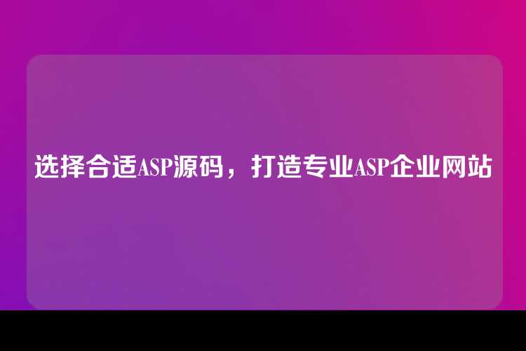 选择合适ASP源码，打造专业ASP企业网站
