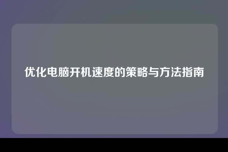 优化电脑开机速度的策略与方法指南