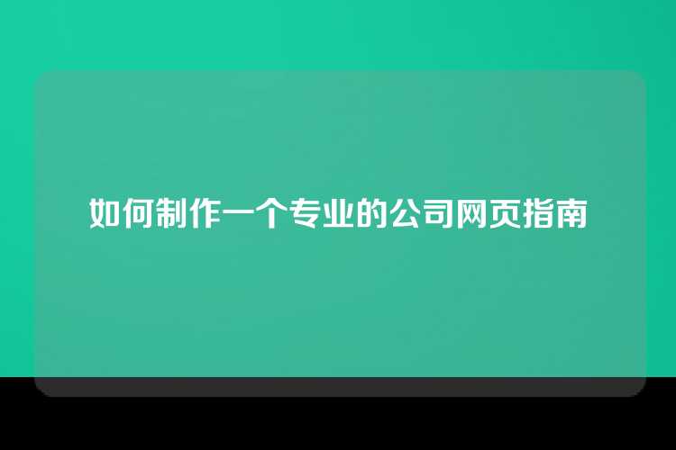 如何制作一个专业的公司网页指南