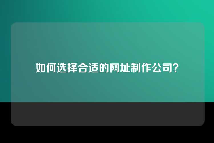 如何选择合适的网址制作公司？