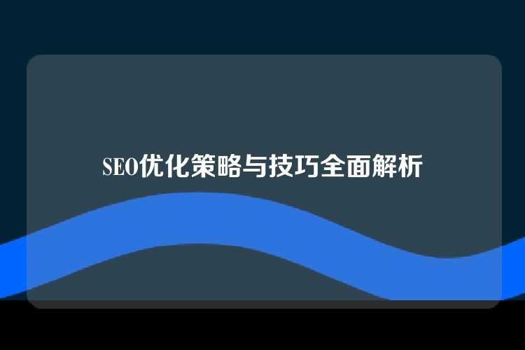 SEO优化策略与技巧全面解析