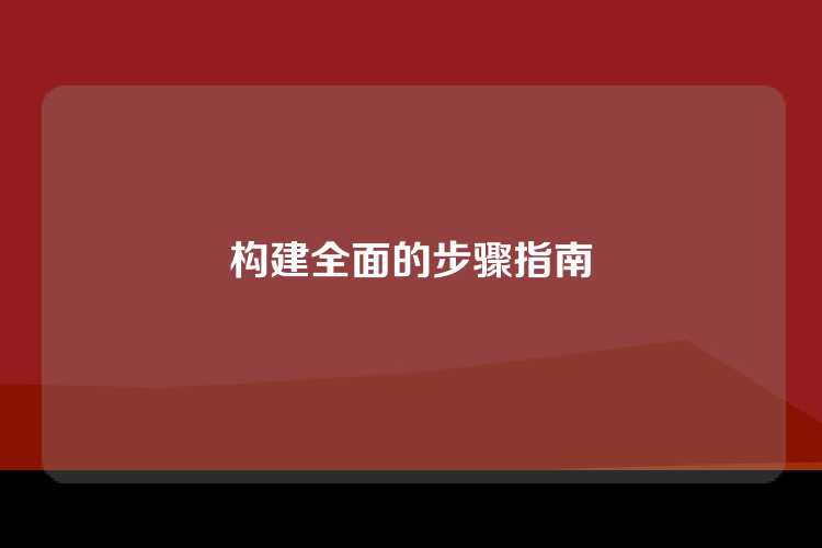 构建全面的步骤指南