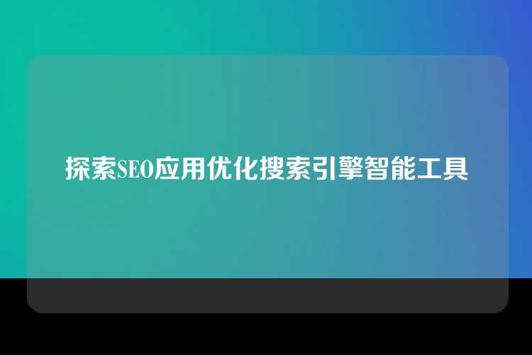 探索SEO应用优化搜索引擎智能工具