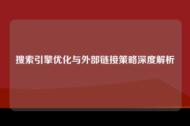 搜索引擎优化与外部链接策略深度解析