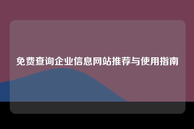 免费查询企业信息网站推荐与使用指南