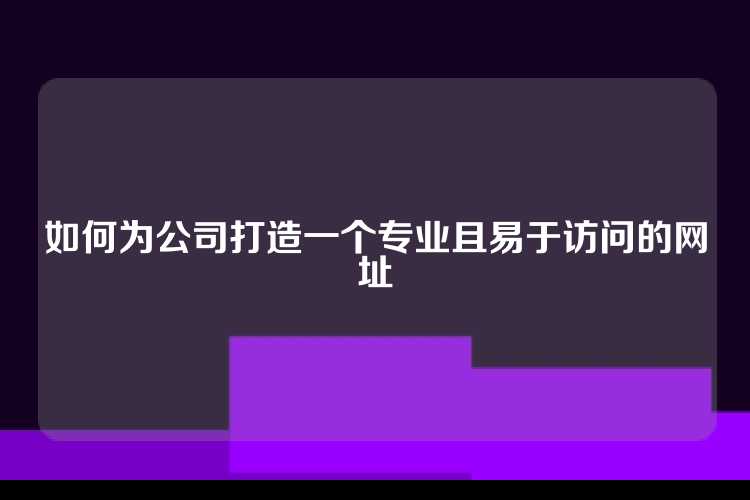 如何为公司打造一个专业且易于访问的网址