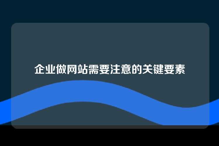 企业做网站需要注意的关键要素