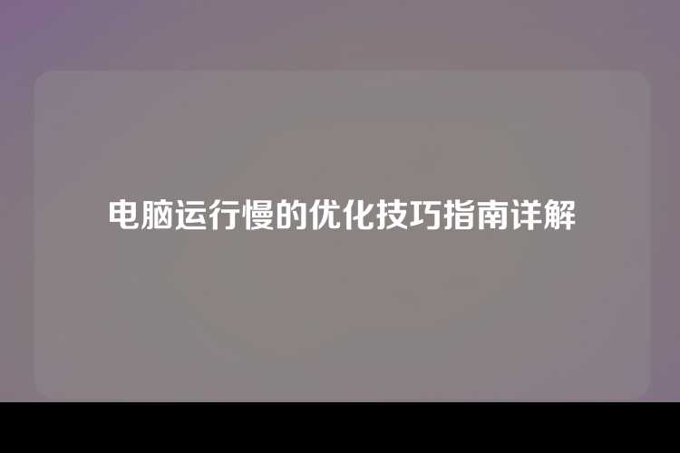 电脑运行慢的优化技巧指南详解