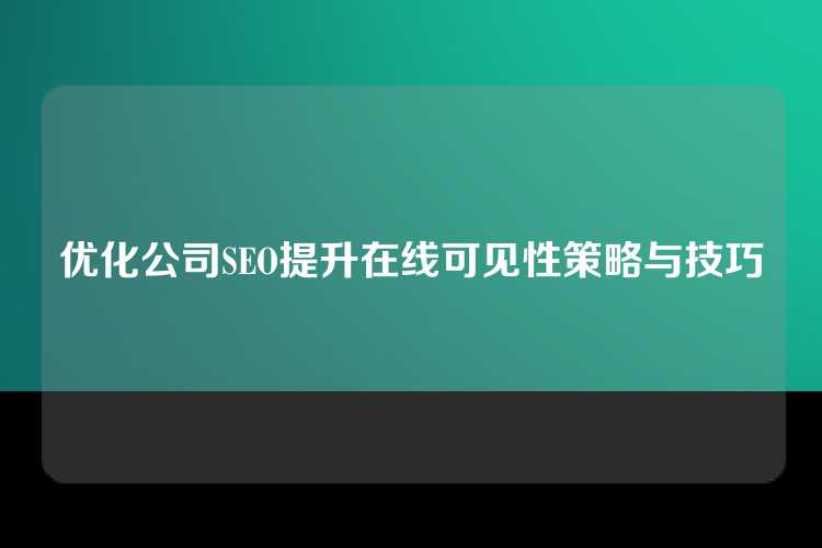 优化公司SEO提升在线可见性策略与技巧