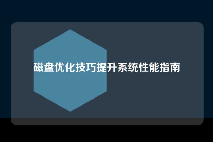 磁盘优化技巧提升系统性能指南