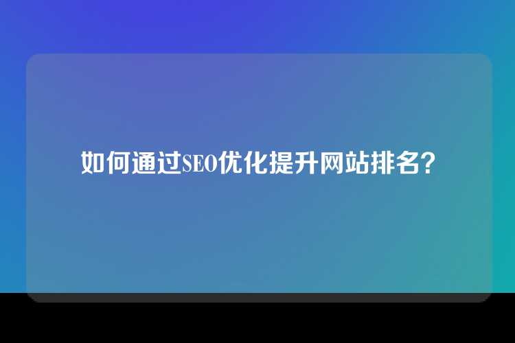 如何通过SEO优化提升网站排名？