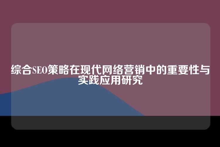 综合SEO策略在现代网络营销中的重要性与实践应用研究