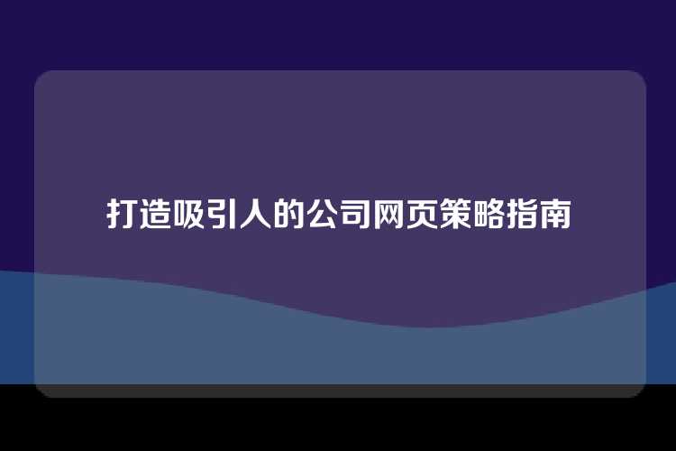 打造吸引人的公司网页策略指南