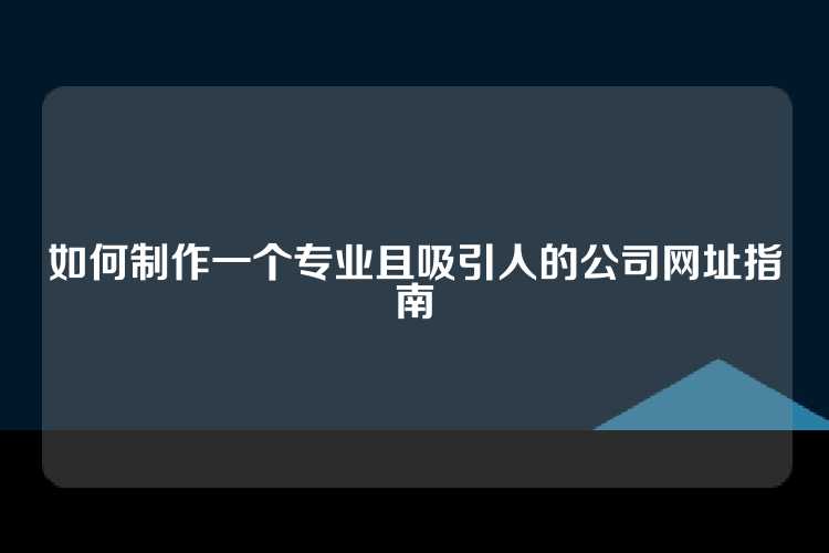 如何制作一个专业且吸引人的公司网址指南