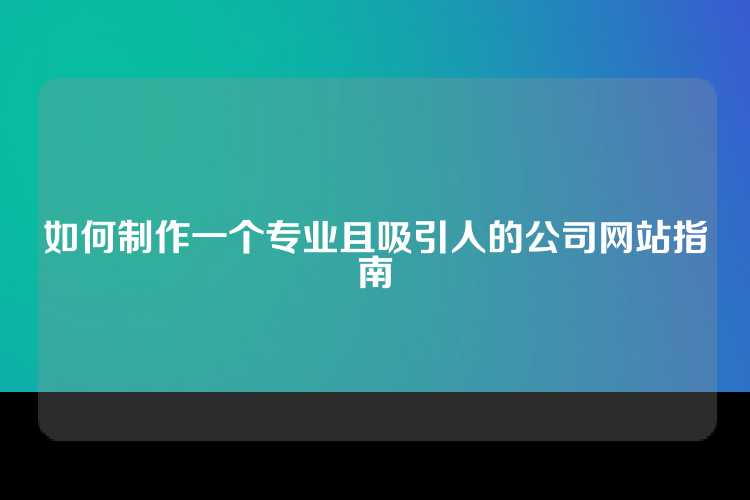 如何制作一个专业且吸引人的公司网站指南