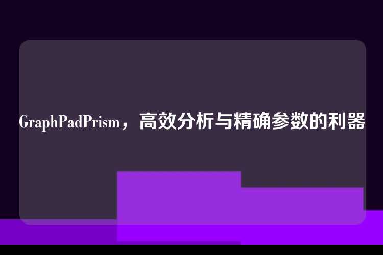 GraphPadPrism，高效分析与精确参数的利器
