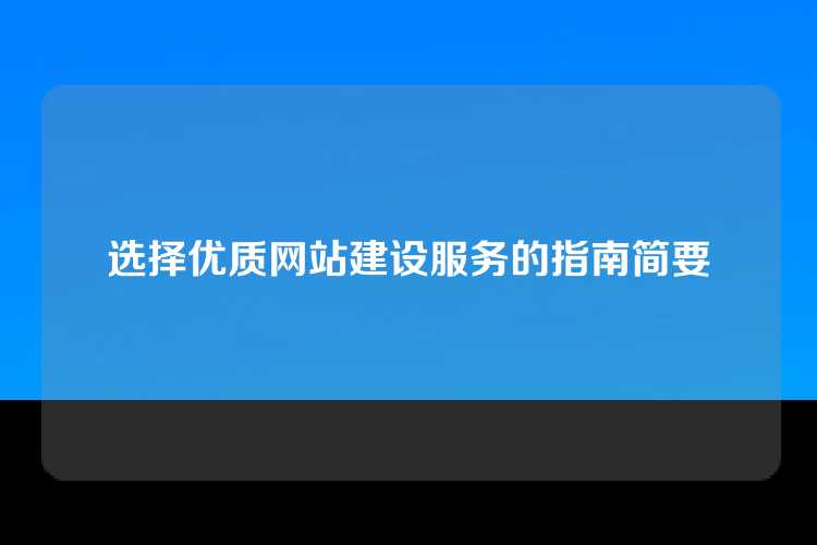 选择优质网站建设服务的指南简要