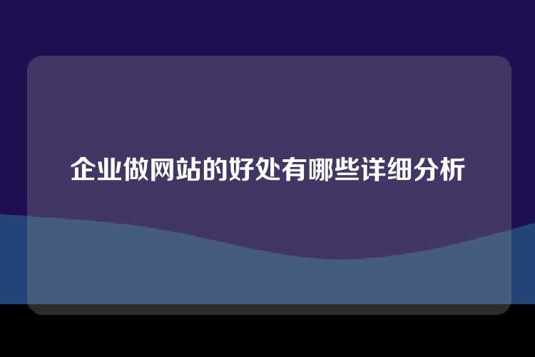 企业做网站的好处有哪些详细分析