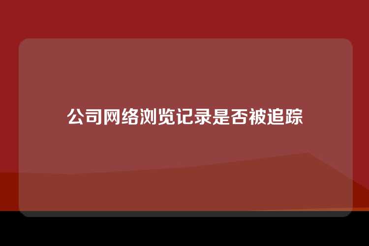 公司网络浏览记录是否被追踪